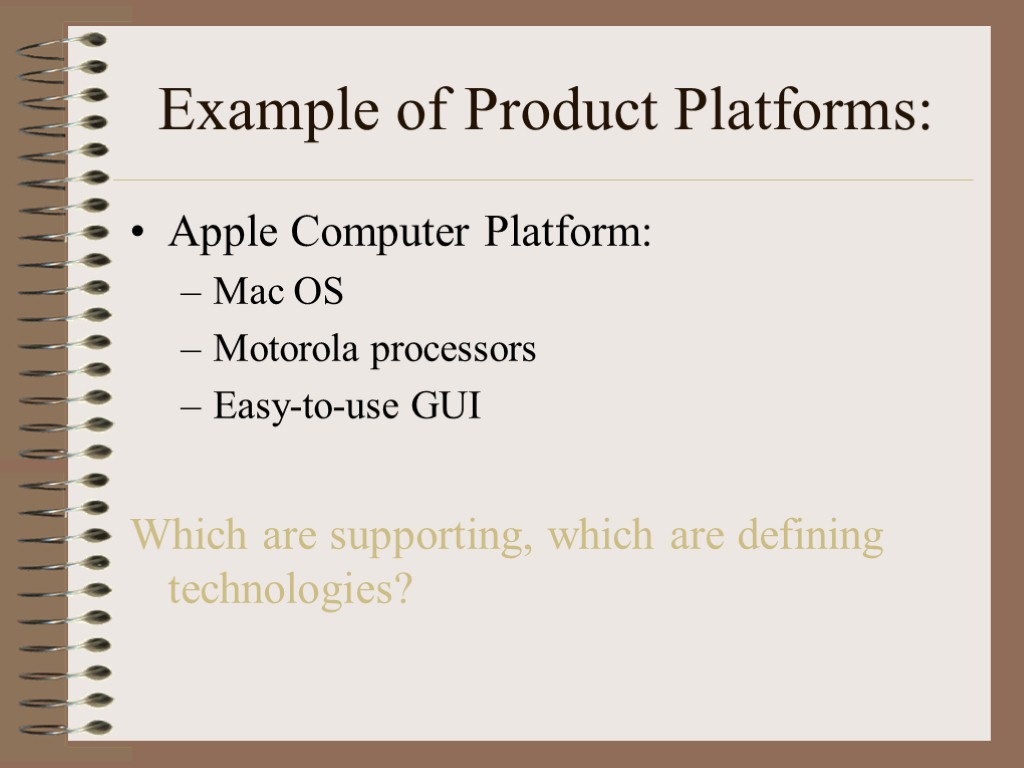 Example of Product Platforms: Apple Computer Platform: Mac OS Motorola processors Easy-to-use GUI Which